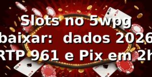 Slots no 5wpg baixar: 📊 dados 2026 — RTP 96,1% e Pix em 2h